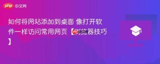 如何将网站添加到桌面 像打开软件一样访问常用网页【浏览器技巧】