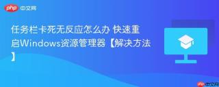任务栏卡死无反应怎么办 快速重启windows资源管理器【解决方法】