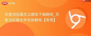 百度浏览器怎么修改下载路径_百度浏览器文件存放教程【常用】