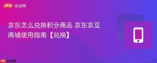 京东怎么兑换积分商品 京东京豆商城使用指南【兑换】