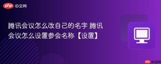 腾讯会议怎么改自己的名字 腾讯会议怎么设置参会名称【设置】