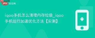 iqoo手机怎么清理内存垃圾_iqoo手机运行加速优化方法【实测】