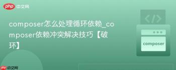 composer怎么处理循环依赖_composer依赖冲突解决技巧【破环】