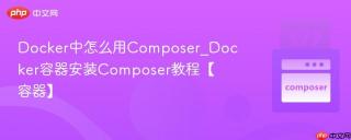 Docker中怎么用Composer_Docker容器安装Composer教程【容器】