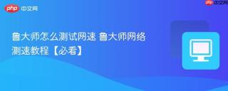 鲁大师怎么测试网速 鲁大师网络测速教程【必看】
