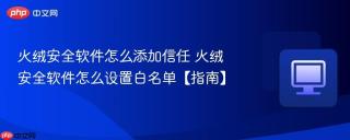 火绒安全软件怎么添加信任 火绒安全软件怎么设置白名单【指南】
