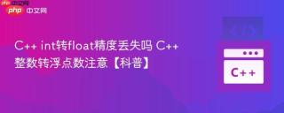 C++ int转float精度丢失吗 C++ 整数转浮点数注意【科普】