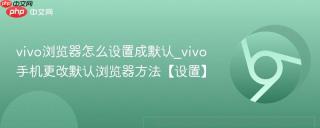 vivo浏览器怎么设置成默认_vivo手机更改默认浏览器方法【设置】