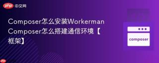 Composer怎么安装Workerman Composer怎么搭建通信环境【框架】