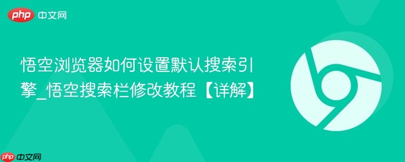 悟空浏览器如何设置默认搜索引擎_悟空搜索栏修改教程【详解】