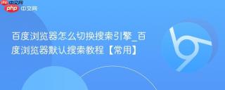 百度浏览器怎么切换搜索引擎_百度浏览器默认搜索教程【常用】