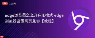 edge浏览器怎么开启ie模式 edge浏览器设置网页兼容【教程】
