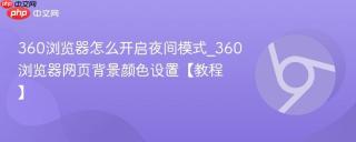 360浏览器怎么开启夜间模式_360浏览器网页背景颜色设置【教程】