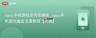 iqoo手机游戏空间在哪里_iqoo手机游戏魔盒设置教程【实测】