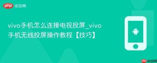 vivo手机怎么连接电视投屏_vivo手机无线投屏操作教程【技巧】