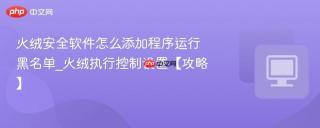 火绒安全软件怎么添加程序运行黑名单_火绒执行控制设置【攻略】