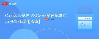 c++怎么安装 vscode如何配置c++开发环境【指南】