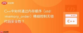 c++中如何通过内存顺序(std::memory_order)精细控制无锁代码安全性?