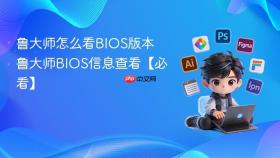 鲁大师怎么看BIOS版本 鲁大师BIOS信息查看【必看】
