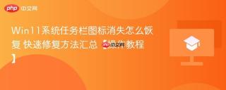 Win11系统任务栏图标消失怎么恢复 快速修复方法汇总【操作教程】