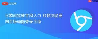 谷歌浏览器官网入口 谷歌浏览器网页版电脑登录页面