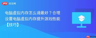 电脑虚拟内存怎么调最好？合理设置电脑虚拟内存提升游戏性能【技巧】