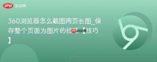 360浏览器怎么截图网页长图_保存整个页面为图片的技巧【技巧】