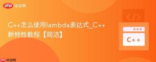 C++怎么使用lambda表达式_C++新特性教程【简洁】