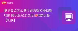 腾讯会议怎么进行桌面端和移动端切换 腾讯会议怎么无缝切换设备【切换】