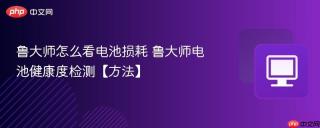 鲁大师怎么看电池损耗 鲁大师电池健康度检测【方法】