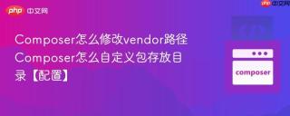 Composer怎么修改vendor路径 Composer怎么自定义包存放目录【配置】