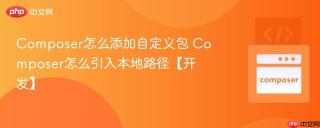 Composer怎么添加自定义包 Composer怎么引入本地路径【开发】