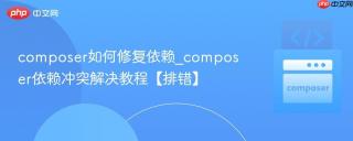 composer如何修复依赖_composer依赖冲突解决教程【排错】