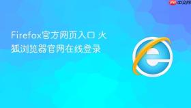 Firefox官方网页入口 火狐浏览器官网在线登录