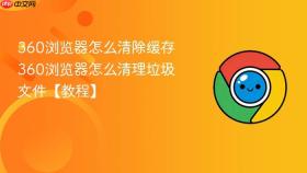 360浏览器怎么清除缓存 360浏览器怎么清理垃圾文件【教程】