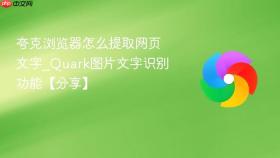 夸克浏览器怎么提取网页文字_Quark图片文字识别功能【分享】