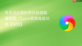 夸克浏览器如何开启超级播放器_Quark视频高级功能【诀窍】