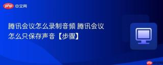 腾讯会议怎么录制音频 腾讯会议怎么只保存声音【步骤】