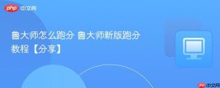 鲁大师怎么跑分 鲁大师新版跑分教程【分享】