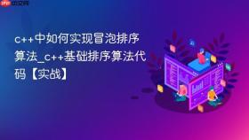 c++中如何实现冒泡排序算法_c++基础排序算法代码【实战】