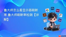 鲁大师怎么看显示器刷新率 鲁大师刷新率检测【详解】