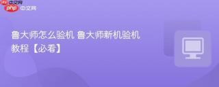 鲁大师怎么验机 鲁大师新机验机教程【必看】