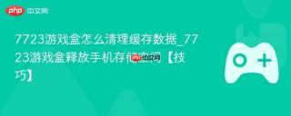 7723游戏盒怎么清理缓存数据_7723游戏盒释放手机存储空间【技巧】
