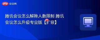 腾讯会议怎么解除人数限制 腾讯会议怎么升级专业版【扩容】
