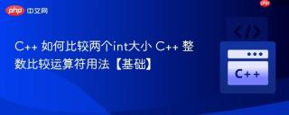 C++ 如何比较两个int大小 C++ 整数比较运算符用法【基础】