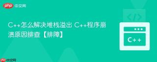 C++怎么解决堆栈溢出 C++程序崩溃原因排查【排障】
