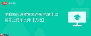 电脑如何设置宽带连接 电脑手动拨号上网怎么弄【支招】