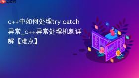 c++中如何处理try catch异常_c++异常处理机制详解【难点】