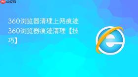 360浏览器清理上网痕迹 360浏览器痕迹清理【技巧】