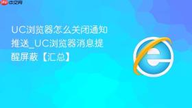 uc浏览器怎么关闭通知推送_uc浏览器消息提醒屏蔽【汇总】